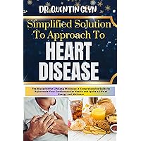 Simplified Solution Approach To HEART DISEASE: The Blueprint for Lifelong Wellness: A Comprehensive Guide to Rejuvenate Your Cardiovascular Health and Ignite a Life of Energy and Wellness Simplified Solution Approach To HEART DISEASE: The Blueprint for Lifelong Wellness: A Comprehensive Guide to Rejuvenate Your Cardiovascular Health and Ignite a Life of Energy and Wellness Kindle Paperback