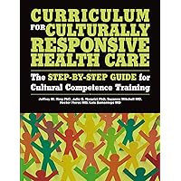 Curriculum for Culturally Responsive Health Care: The Step-by-Step Guide for Cultural Competence Training Curriculum for Culturally Responsive Health Care: The Step-by-Step Guide for Cultural Competence Training Kindle Paperback