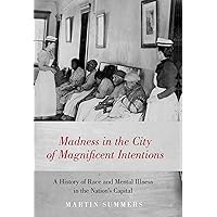 Madness in the City of Magnificent Intentions: A History of Race and Mental Illness in the Nation's Capital Madness in the City of Magnificent Intentions: A History of Race and Mental Illness in the Nation's Capital Kindle Hardcover