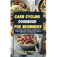 Carb Cycling Cookbook for Beginners: A Quick and Easy to Follow 28 Days of Delicious Meal with Moderate, High and Low Carb Recipes for Weight Loss, Fitness, Energy and Healthy Eating