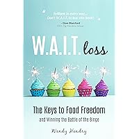 W.A.I.T.loss: The Keys to Food Freedom and Winning the Battle of the Binge (Eating Disorder, Diet, Weight Loss, Binging, Food Addictions) W.A.I.T.loss: The Keys to Food Freedom and Winning the Battle of the Binge (Eating Disorder, Diet, Weight Loss, Binging, Food Addictions) Kindle Paperback