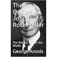 The Quotes of John D. Rockefeller: The Richest Man in the World The Quotes of John D. Rockefeller: The Richest Man in the World Kindle