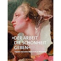 »Der Arbeit die Schönheit geben«: Tiepolo und seine Werkstatt in Würzburg (German Edition)