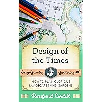 Design of the Times: How to Plan Glorious Landscapes and Gardens (Easy-Growing Gardening Book 6)