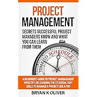Project Management: Secrets Successful Project Managers Know And What You Can Learn From Them. A Beginner's Guide To Project Management With Tips On Learning The Essential Soft Skills Project Management: Secrets Successful Project Managers Know And What You Can Learn From Them. A Beginner's Guide To Project Management With Tips On Learning The Essential Soft Skills Kindle Audible Audiobook Paperback