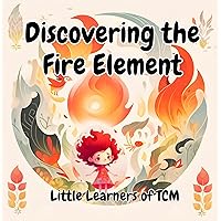 Discovering the Fire Element: A Delightful Introduction to the Fire Element in Traditional Chinese Medicine for Kids (Little Learners of TCM) Discovering the Fire Element: A Delightful Introduction to the Fire Element in Traditional Chinese Medicine for Kids (Little Learners of TCM) Kindle Paperback