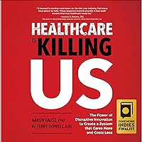 Healthcare Is Killing Us: The Power of Disruptive Innovation to Create a System That Cares More and Costs Less Healthcare Is Killing Us: The Power of Disruptive Innovation to Create a System That Cares More and Costs Less Audible Audiobook Kindle Hardcover Paperback