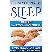Sleep: The SLEEP IMPROVEMENT Guide -The Most Effective Tips And Tricks You Need to Know For Sleep Better And Increase Your Daily Performance: (sleep, insomnia, ... sleep better, sleep apnea, sleep solution) Sleep: The SLEEP IMPROVEMENT Guide -The Most Effective Tips And Tricks You Need to Know For Sleep Better And Increase Your Daily Performance: (sleep, insomnia, ... sleep better, sleep apnea, sleep solution) Kindle