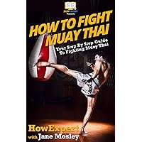 How To Fight Muay Thai: Your Step By Step Guide To Fighting Muay Thai