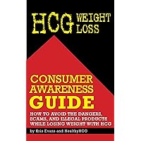 HCG Weight Loss Consumer Awareness Guide: How to Avoid the Dangers, Scams, and Illegal Products while Losing Weight with HCG HCG Weight Loss Consumer Awareness Guide: How to Avoid the Dangers, Scams, and Illegal Products while Losing Weight with HCG Kindle
