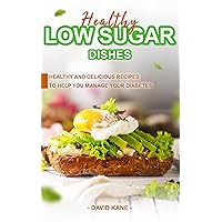 Healthy Low Sugar Dishes: Healthy and Delicious Recipes to Help You Manage Your Diabetes Healthy Low Sugar Dishes: Healthy and Delicious Recipes to Help You Manage Your Diabetes Kindle Paperback