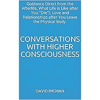 Conversations with Higher Consciousness: Guidance Direct from the Afterlife, What Life is Like after You Conversations with Higher Consciousness: Guidance Direct from the Afterlife, What Life is Like after You Kindle Paperback