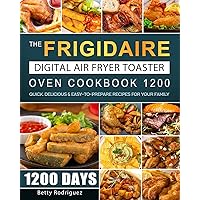 The Frigidaire Digital Air Fryer Toaster Oven Cookbook 1200: 1200 Days Quick, Delicious & Easy-to-Prepare Recipes for Your Family The Frigidaire Digital Air Fryer Toaster Oven Cookbook 1200: 1200 Days Quick, Delicious & Easy-to-Prepare Recipes for Your Family Paperback Hardcover