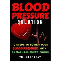 Blood Pressure: Blood Pressure Solution: 10 Steps to Lower Your Blood Pressure With 64 Natural Super Foods Blood Pressure: Blood Pressure Solution: 10 Steps to Lower Your Blood Pressure With 64 Natural Super Foods Kindle