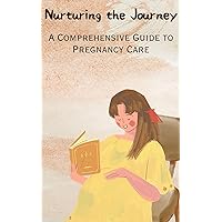 Nurturing the Journey- A Comprehensive Guide to Pregnancy Care Nurturing the Journey- A Comprehensive Guide to Pregnancy Care Kindle