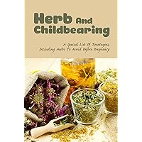 Herb And Childbearing: A Special List Of Teratogens, Including Herbs To Avoid Before Pregnancy