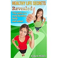 Healthy Lifestyle Secrets Revealed: The Path To A Truly Healthy Body And Mind (Improving Overall Health With Simple Steps Book 1)