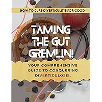 How To Cure Diverticulitis For Good - Taming the Gut Gremlin: Your Comprehensive Guide to Conquering Diverticulosis. How To Cure Diverticulitis For Good - Taming the Gut Gremlin: Your Comprehensive Guide to Conquering Diverticulosis. Kindle Paperback