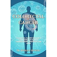 Colorectal Cancer Unveiled: A Comprehensive Guide to Understanding, Treatment, and Hope Colorectal Cancer Unveiled: A Comprehensive Guide to Understanding, Treatment, and Hope Kindle Paperback