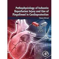 Pathophysiology of Ischemia Reperfusion Injury and Use of Fingolimod in Cardioprotection Pathophysiology of Ischemia Reperfusion Injury and Use of Fingolimod in Cardioprotection Kindle Paperback