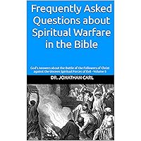 Frequently Asked Questions about Spiritual Warfare in the Bible: God’s Answers about the Battle of the Followers of Christ against the Unseen Spiritual Forces of Evil - Volume 5 Frequently Asked Questions about Spiritual Warfare in the Bible: God’s Answers about the Battle of the Followers of Christ against the Unseen Spiritual Forces of Evil - Volume 5 Kindle Paperback