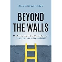 Beyond the Walls: MegaTrends, Movements and Market Disruptors Transforming American Healthcare Beyond the Walls: MegaTrends, Movements and Market Disruptors Transforming American Healthcare Hardcover Audible Audiobook Kindle