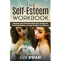 The Self-Esteem Workbook: Become your Amazing Ideal Self, build your Real Self-Esteem and get Healthy Confidence