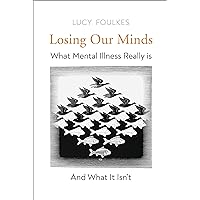 Losing Our Minds: What Mental Illness Really Is – and What It Isn’t Losing Our Minds: What Mental Illness Really Is – and What It Isn’t Hardcover Paperback