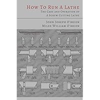 How to Run a Lathe: The Care and Operation of a Screw Cutting Lathe How to Run a Lathe: The Care and Operation of a Screw Cutting Lathe Paperback Kindle Hardcover
