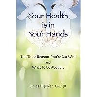 Your Health is in Your Hands: The Three Reasons You're Not Well and What To Do About It Your Health is in Your Hands: The Three Reasons You're Not Well and What To Do About It Kindle Paperback Mass Market Paperback