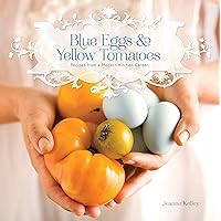 Blue Eggs and Yellow Tomatoes: A Backyard Garden-to-Table Cookbook Blue Eggs and Yellow Tomatoes: A Backyard Garden-to-Table Cookbook Paperback Kindle Hardcover