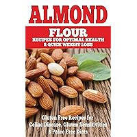 Almond: Almond Flour Recipes for Optimal Health & Quick Weight Loss: Gluten Free Recipes for Celiac Disease, Gluten Sensitivities & Paleo Free Diets (gluten ... free, wheat belly, gluten free cookbook) Almond: Almond Flour Recipes for Optimal Health & Quick Weight Loss: Gluten Free Recipes for Celiac Disease, Gluten Sensitivities & Paleo Free Diets (gluten ... free, wheat belly, gluten free cookbook) Kindle Paperback