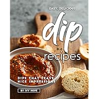 Easy, Delicious Dip Recipes: Dips That Leave Nice Impressions Easy, Delicious Dip Recipes: Dips That Leave Nice Impressions Kindle Paperback