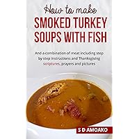 How to make smoked turkey soups with fish: And a combination of meat including step by step instructions and Thanksgiving SCRIPTURES, Prayers and pictures. How to make smoked turkey soups with fish: And a combination of meat including step by step instructions and Thanksgiving SCRIPTURES, Prayers and pictures. Kindle
