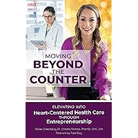 Moving Beyond the Counter: Elevating into Heart-Centered Health Care through Entrepreneurship Moving Beyond the Counter: Elevating into Heart-Centered Health Care through Entrepreneurship Kindle Paperback