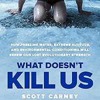 What Doesn't Kill Us: How Freezing Water, Extreme Altitude and Environmental Conditioning Will Renew Our Lost Evolutionary Strength What Doesn't Kill Us: How Freezing Water, Extreme Altitude and Environmental Conditioning Will Renew Our Lost Evolutionary Strength Audible Audiobook Paperback Kindle Hardcover