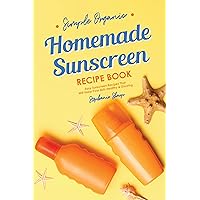 Simple Organic Homemade Sunscreen Recipe Book: Easy Sunscreen Recipes That Will Keep Your Skin Healthy & Glowing Simple Organic Homemade Sunscreen Recipe Book: Easy Sunscreen Recipes That Will Keep Your Skin Healthy & Glowing Kindle Paperback