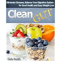 Clean Gut: Eliminate Diseases, Balance Your Digestive System for Good Health and Easy Weight Loss