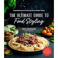 The Ultimate Guide to Food Styling: Essential Lessons for Creating Picture-Perfect Dishes The Ultimate Guide to Food Styling: Essential Lessons for Creating Picture-Perfect Dishes Paperback Kindle