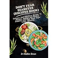 DON'T FEAR DIABETES (RECIPES BOOK): Delicious And Nutritious Recipes To Prevent, Manage and Reverse Diabetes And High Blood Sugar Levels Naturally (COOKING CONNOISSEUR) DON'T FEAR DIABETES (RECIPES BOOK): Delicious And Nutritious Recipes To Prevent, Manage and Reverse Diabetes And High Blood Sugar Levels Naturally (COOKING CONNOISSEUR) Kindle Paperback