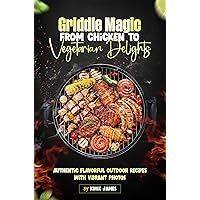 Griddle Magic From Chicken to Vegetarian Delights: Authentic Flavorful Outdoor Recipes with Vibrant Photos Griddle Magic From Chicken to Vegetarian Delights: Authentic Flavorful Outdoor Recipes with Vibrant Photos Kindle Paperback