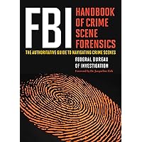 FBI Handbook of Crime Scene Forensics: The Authoritative Guide to Navigating Crime Scenes