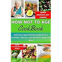 HOW NOT TO AGE COOKBOOK: Delicious Age-Defying Recipes for a Youthful, Vibrant, and Healthier Body and Mind HOW NOT TO AGE COOKBOOK: Delicious Age-Defying Recipes for a Youthful, Vibrant, and Healthier Body and Mind Kindle Hardcover Paperback