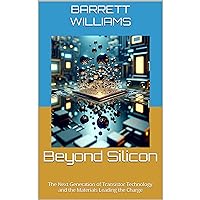 Beyond Silicon: The Next Generation of Transistor Technology and the Materials Leading the Charge Beyond Silicon: The Next Generation of Transistor Technology and the Materials Leading the Charge Kindle Audible Audiobook