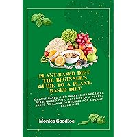 Plant-Based Diet the Beginner's Guide to a Plant-Based Diet: A plant-based diet: what is it? Vegan vs. Plant-Based Diet, Benefits of a Plant-Based Diet, and 50 Recipes for a Plant-Based Diet Plant-Based Diet the Beginner's Guide to a Plant-Based Diet: A plant-based diet: what is it? Vegan vs. Plant-Based Diet, Benefits of a Plant-Based Diet, and 50 Recipes for a Plant-Based Diet Kindle Paperback