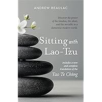 Sitting with Lao-Tzu: Discovering the Power of the Timeless, the Silent, and the Invisible in a Clamorous Modern World Sitting with Lao-Tzu: Discovering the Power of the Timeless, the Silent, and the Invisible in a Clamorous Modern World Kindle Paperback Hardcover
