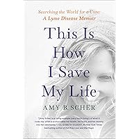 This Is How I Save My Life: Searching the World for a Cure: A Lyme Disease Memoir This Is How I Save My Life: Searching the World for a Cure: A Lyme Disease Memoir Kindle Audible Audiobook Hardcover Paperback Audio CD