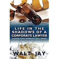 Life in the Shadows of A Corporate Lawyer Alcohol Ruins Promising Legal Career Life in the Shadows of A Corporate Lawyer Alcohol Ruins Promising Legal Career Kindle Paperback