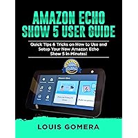AMAZON ECHO SHOW 5 USER GUIDE: Quick Tips & Tricks on How to Use and Setup Your New Amazon Echo Show 5 in Minutes! (Echo Device & Alexa Setup Guide Book 2) AMAZON ECHO SHOW 5 USER GUIDE: Quick Tips & Tricks on How to Use and Setup Your New Amazon Echo Show 5 in Minutes! (Echo Device & Alexa Setup Guide Book 2) Kindle Paperback