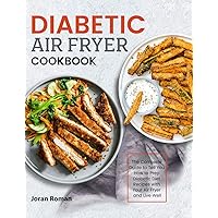 Diabetic Air Fryer Cookbook: The Complete Guide to Tell You How to Prep Diabetic Diet Recipes with Your Air Fryer and Live Well Diabetic Air Fryer Cookbook: The Complete Guide to Tell You How to Prep Diabetic Diet Recipes with Your Air Fryer and Live Well Hardcover Paperback